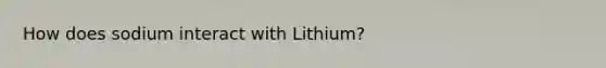 How does sodium interact with Lithium?