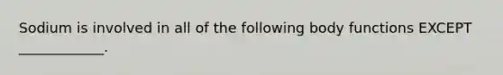 Sodium is involved in all of the following body functions EXCEPT ____________.