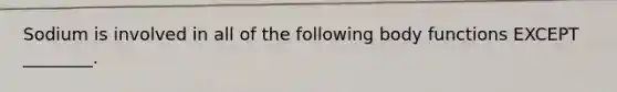 Sodium is involved in all of the following body functions EXCEPT ________.