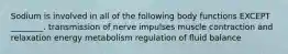 Sodium is involved in all of the following body functions EXCEPT ________. transmission of nerve impulses muscle contraction and relaxation energy metabolism regulation of fluid balance