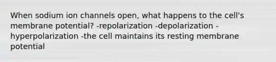 When sodium ion channels open, what happens to the cell's membrane potential? -repolarization -depolarization -hyperpolarization -the cell maintains its resting membrane potential