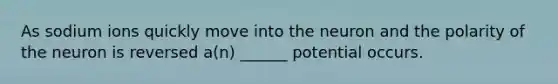 As sodium ions quickly move into the neuron and the polarity of the neuron is reversed a(n) ______ potential occurs.