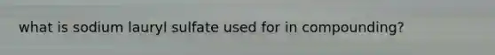 what is sodium lauryl sulfate used for in compounding?