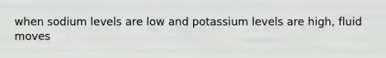 when sodium levels are low and potassium levels are high, fluid moves