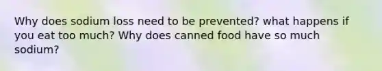 Why does sodium loss need to be prevented? what happens if you eat too much? Why does canned food have so much sodium?