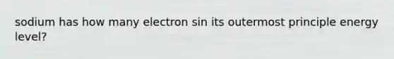 sodium has how many electron sin its outermost principle energy level?