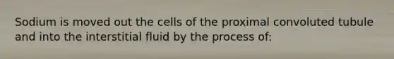 Sodium is moved out the cells of the proximal convoluted tubule and into the interstitial fluid by the process of: