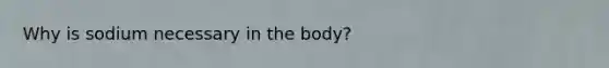 Why is sodium necessary in the body?