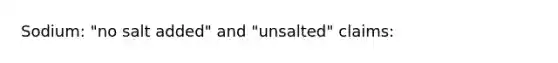 Sodium: "no salt added" and "unsalted" claims: