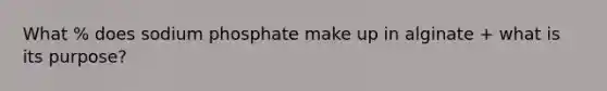 What % does sodium phosphate make up in alginate + what is its purpose?