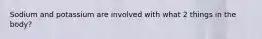 Sodium and potassium are involved with what 2 things in the body?