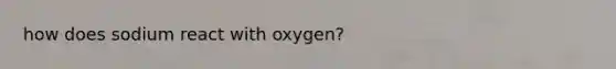 how does sodium react with oxygen?