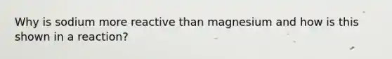 Why is sodium more reactive than magnesium and how is this shown in a reaction?