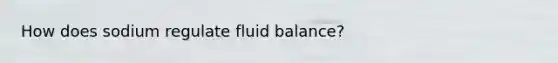 How does sodium regulate fluid balance?