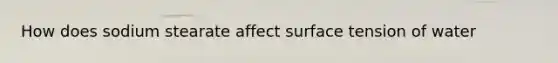 How does sodium stearate affect surface tension of water