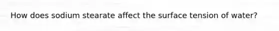 How does sodium stearate affect the surface tension of water?