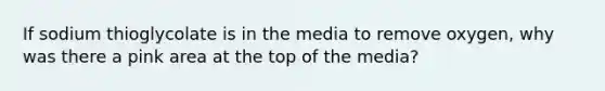 If sodium thioglycolate is in the media to remove oxygen, why was there a pink area at the top of the media?