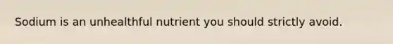 Sodium is an unhealthful nutrient you should strictly avoid.