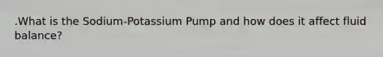 .What is the Sodium-Potassium Pump and how does it affect fluid balance?