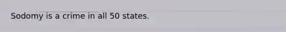 Sodomy is a crime in all 50 states.