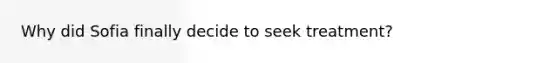 Why did Sofia finally decide to seek treatment?