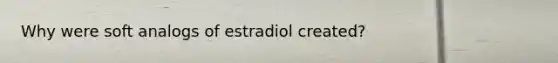 Why were soft analogs of estradiol created?