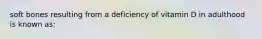 soft bones resulting from a deficiency of vitamin D in adulthood is known as: