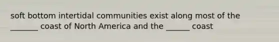 soft bottom intertidal communities exist along most of the _______ coast of North America and the ______ coast