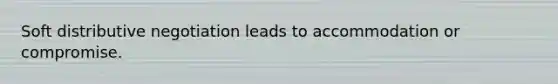 Soft distributive negotiation leads to accommodation or compromise.