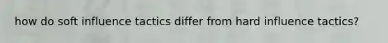 how do soft influence tactics differ from hard influence tactics?