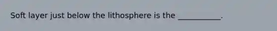 Soft layer just below the lithosphere is the ___________.