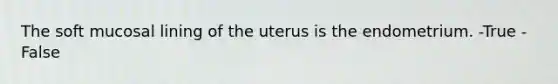 The soft mucosal lining of the uterus is the endometrium. -True -False