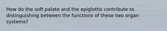 How do the soft palate and the epiglottis contribute to distinguishing between the functions of these two organ systems?