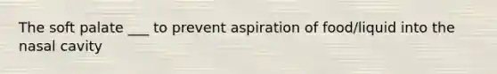 The soft palate ___ to prevent aspiration of food/liquid into the nasal cavity