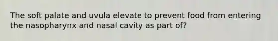 The soft palate and uvula elevate to prevent food from entering the nasopharynx and nasal cavity as part of?