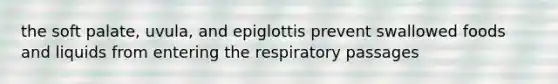 the soft palate, uvula, and epiglottis prevent swallowed foods and liquids from entering the respiratory passages