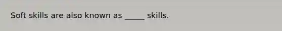 Soft skills are also known as _____ skills.