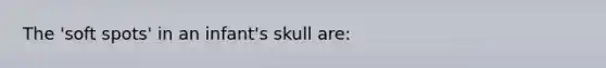 The 'soft spots' in an infant's skull are: