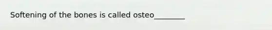 Softening of the bones is called osteo________