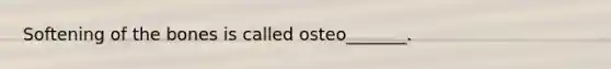 Softening of the bones is called osteo_______.