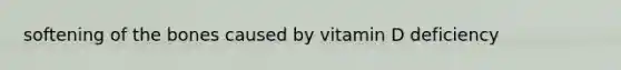 softening of the bones caused by vitamin D deficiency