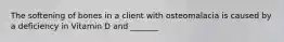 The softening of bones in a client with osteomalacia is caused by a deficiency in Vitamin D and _______