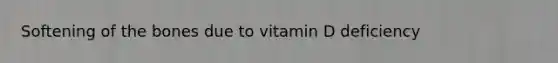 Softening of the bones due to vitamin D deficiency