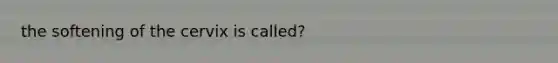 the softening of the cervix is called?