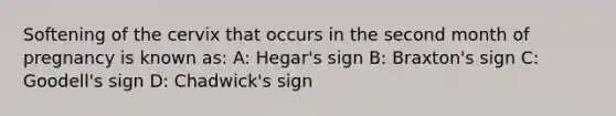 Softening of the cervix that occurs in the second month of pregnancy is known as: A: Hegar's sign B: Braxton's sign C: Goodell's sign D: Chadwick's sign