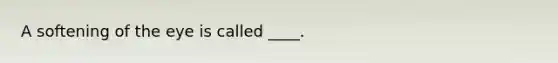 A softening of the eye is called ____.