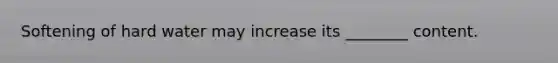 Softening of hard water may increase its ________ content.