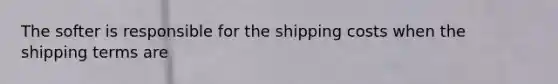 The softer is responsible for the shipping costs when the shipping terms are