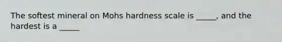 The softest mineral on Mohs hardness scale is _____, and the hardest is a _____