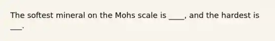 The softest mineral on the Mohs scale is ____, and the hardest is ___.